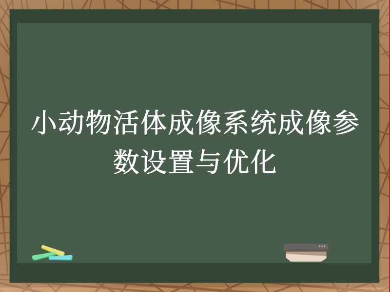 小动物活体成像系统成像参数设置与优化